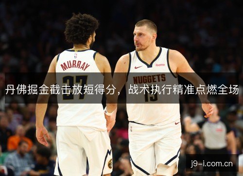 丹佛掘金截击放短得分，战术执行精准点燃全场
