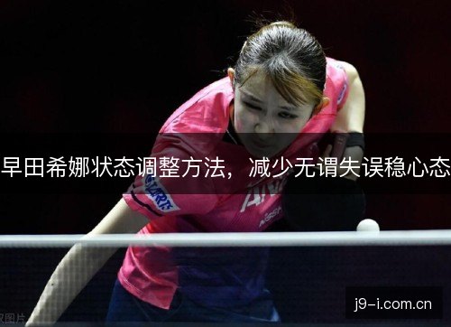 早田希娜状态调整方法，减少无谓失误稳心态