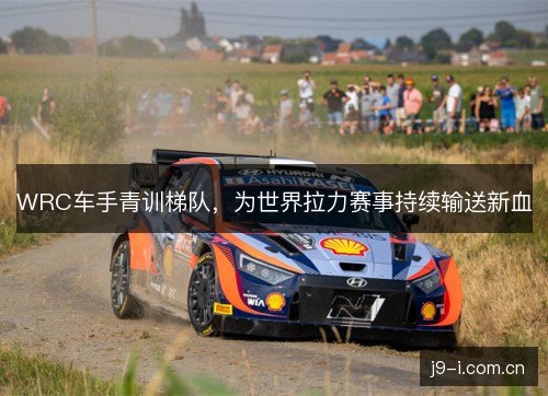 WRC车手青训梯队，为世界拉力赛事持续输送新血